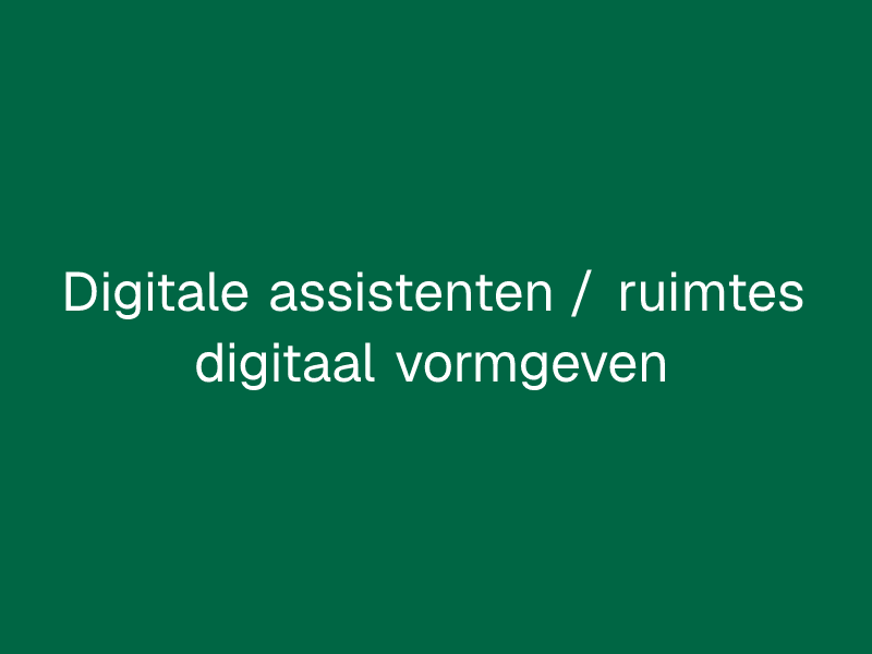 Digitale assistenten / ruimtes digitaal vormgeven