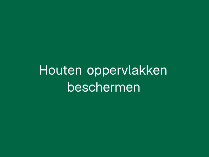 Houten oppervlakken beschermen